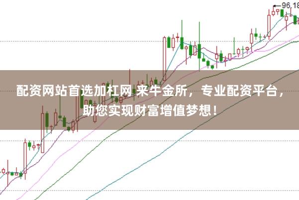 配资网站首选加杠网 来牛金所，专业配资平台，助您实现财富增值梦想！