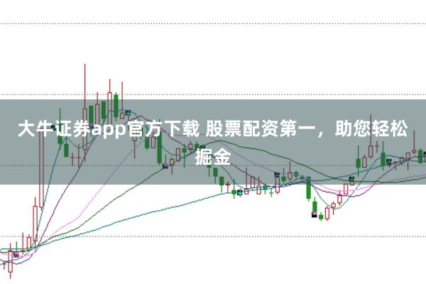 大牛证券app官方下载 股票配资第一，助您轻松掘金