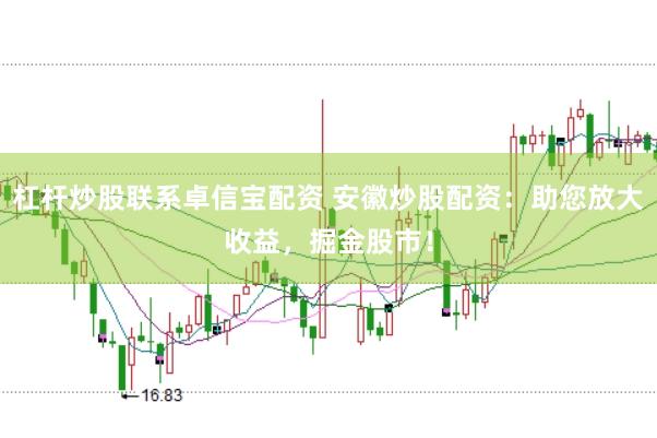 杠杆炒股联系卓信宝配资 安徽炒股配资：助您放大收益，掘金股市！