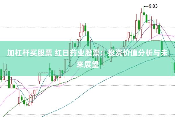 加杠杆买股票 红日药业股票：投资价值分析与未来展望
