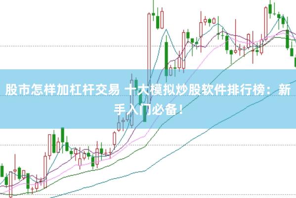 股市怎样加杠杆交易 十大模拟炒股软件排行榜：新手入门必备！