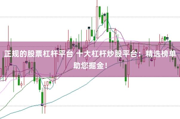 正规的股票杠杆平台 十大杠杆炒股平台：精选榜单助您掘金！