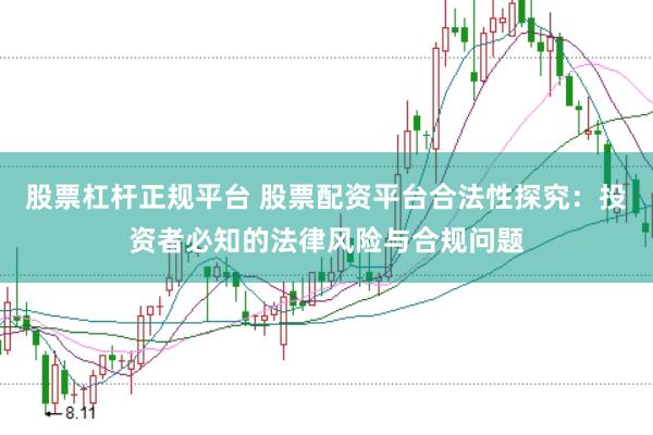 股票杠杆正规平台 股票配资平台合法性探究：投资者必知的法律风险与合规问题