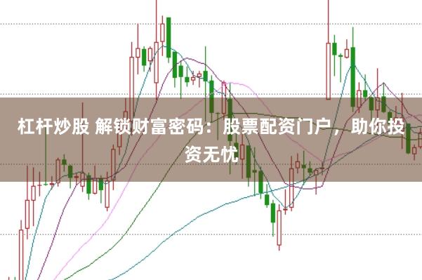 杠杆炒股 解锁财富密码:股票配资门户,助你投资无忧