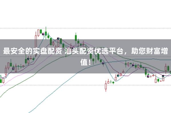 最安全的实盘配资 汕头配资优选平台,助您财富增值!