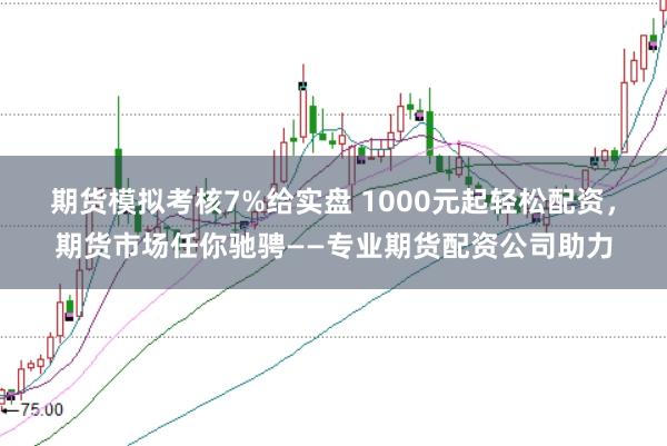 期货模拟考核7%给实盘 1000元起轻松配资，期货市场任你驰骋——专业期货配资公司助力