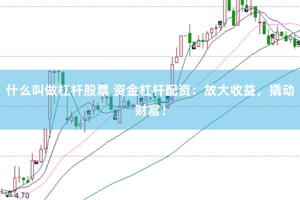 什么叫做杠杆股票 资金杠杆配资：放大收益，撬动财富！