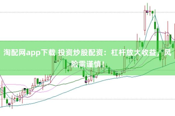 淘配网app下载 投资炒股配资:杠杆放大收益,风险需谨慎!