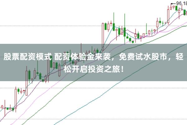 股票配资模式 配资体验金来袭,免费试水股市,轻松开启投资之旅!