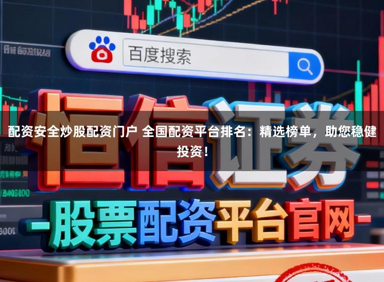 配资安全炒股配资门户 全国配资平台排名：精选榜单，助您稳健投资！