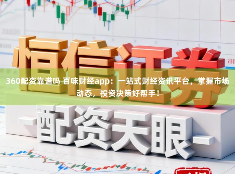 360配资靠谱吗 百味财经app：一站式财经资讯平台，掌握市场动态，投资决策好帮手！