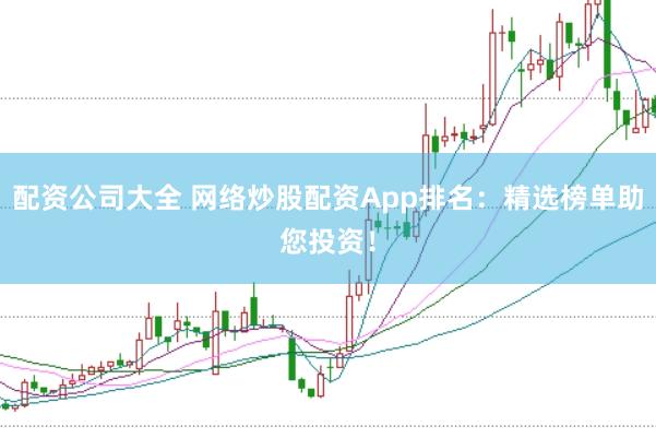 配资公司大全 网络炒股配资App排名：精选榜单助您投资！