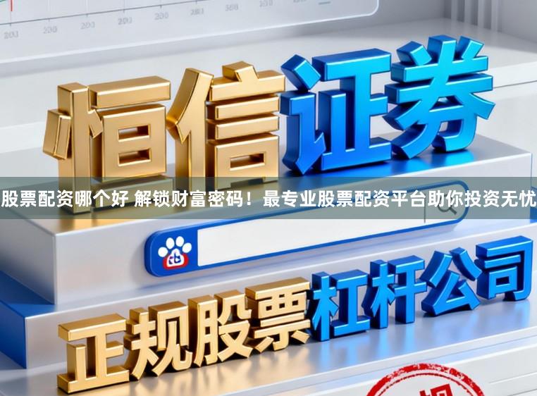 股票配资哪个好 解锁财富密码！最专业股票配资平台助你投资无忧