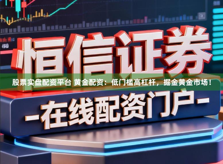 股票实盘配资平台 黄金配资:低门槛高杠杆,掘金黄金市场!