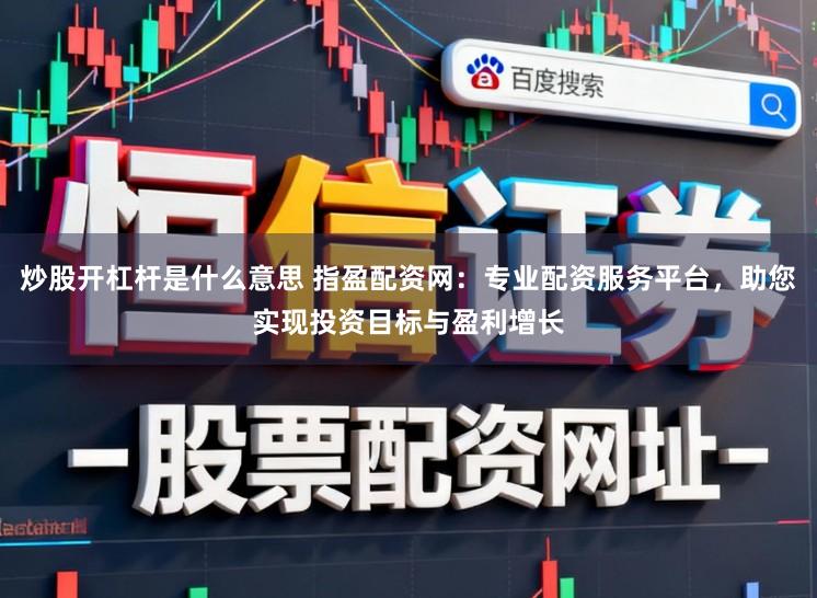 炒股开杠杆是什么意思 指盈配资网:专业配资服务平台,助您实现投资目标与盈利增长