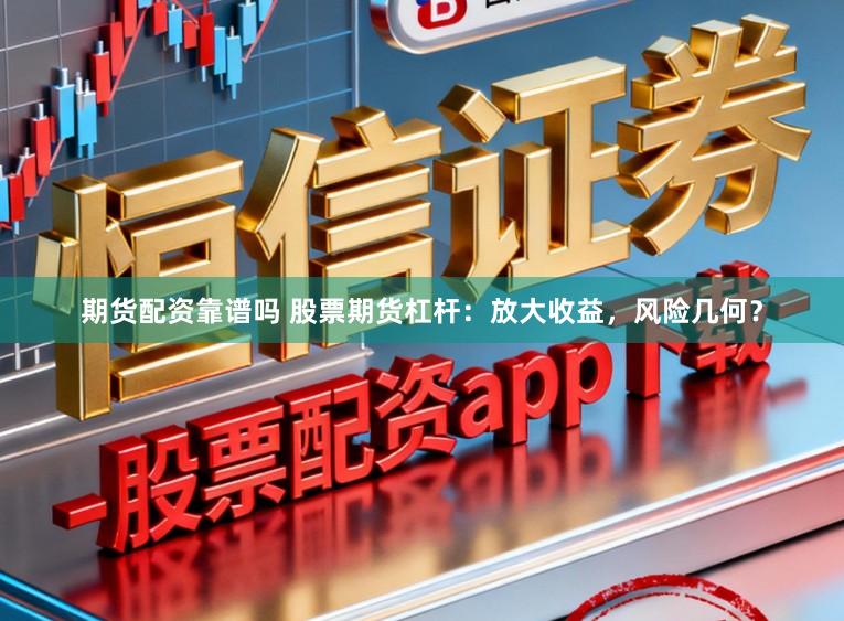 期货配资靠谱吗 股票期货杠杆：放大收益，风险几何？