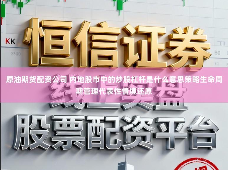 原油期货配资公司 内地股市中的炒股杠杆是什么意思策略生命周期管理代表性情境还原