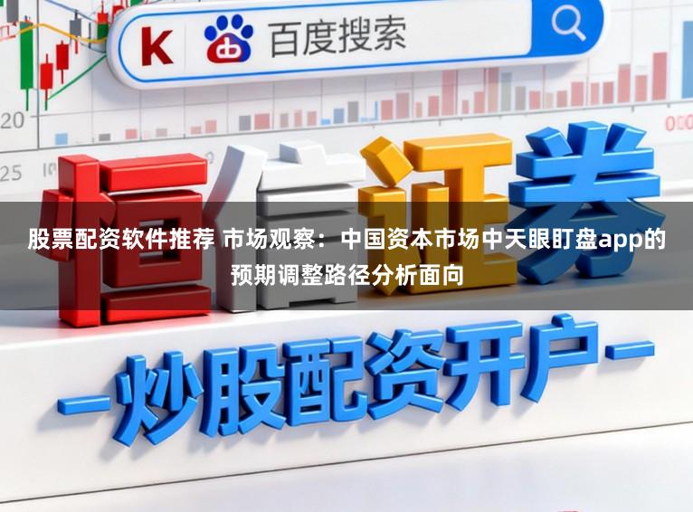 股票配资软件推荐 市场观察：中国资本市场中天眼盯盘app的预期调整路径分析面向