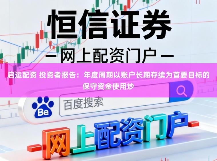 启运配资 投资者报告：年度周期以账户长期存续为首要目标的保守资金使用炒