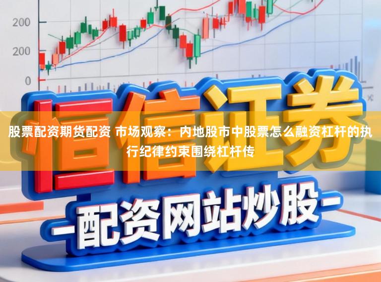 股票配资期货配资 市场观察：内地股市中股票怎么融资杠杆的执行纪律约束围绕杠杆传