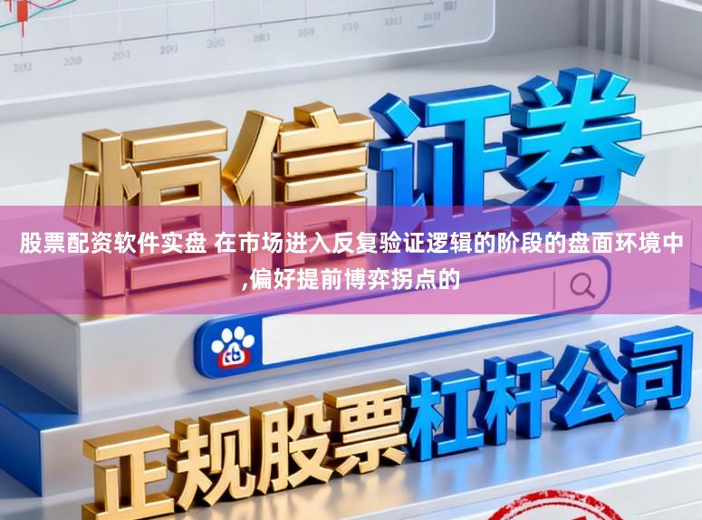 股票配资软件实盘 在市场进入反复验证逻辑的阶段的盘面环境中，偏好提前博弈拐点的