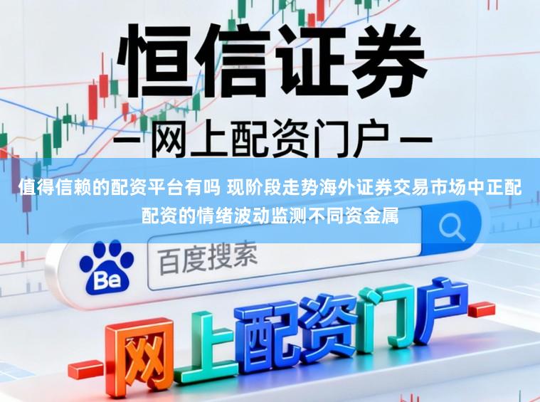 值得信赖的配资平台有吗 现阶段走势海外证券交易市场中正配配资的情绪波动监测不同资金属