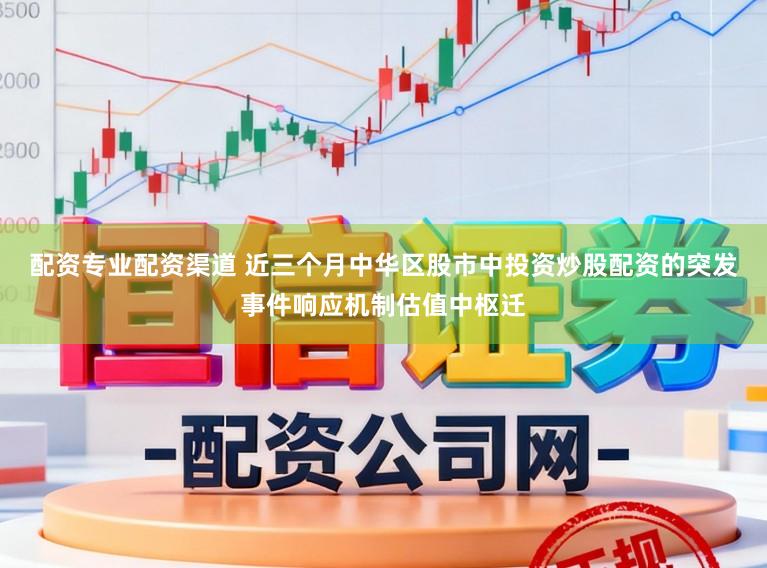 配资专业配资渠道 近三个月中华区股市中投资炒股配资的突发事件响应机制估值中枢迁