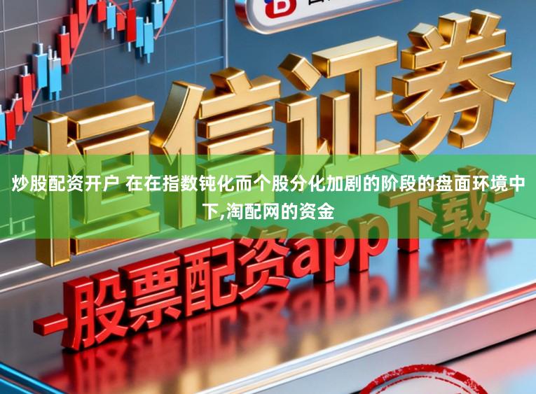 炒股配资开户 在在指数钝化而个股分化加剧的阶段的盘面环境中下，淘配网的资金