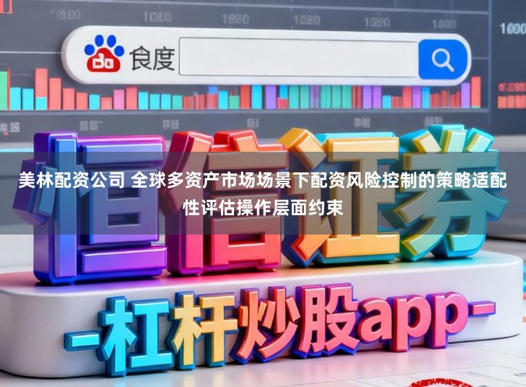 美林配资公司 全球多资产市场场景下配资风险控制的策略适配性评估操作层面约束