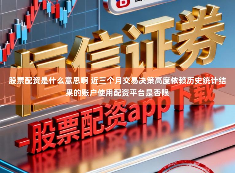 股票配资是什么意思啊 近三个月交易决策高度依赖历史统计结果的账户使用配资平台是否限