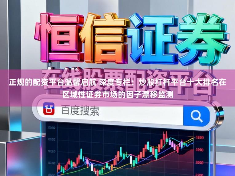 正规的配资平台温馨启航 深度专栏:炒股杠杆平台十大排名在区域性证券市场的因子漂移监测