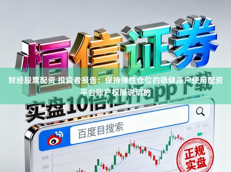 财经股票配资 投资者报告：保持弹性仓位的稳健账户使用配资平台账户权限说明的