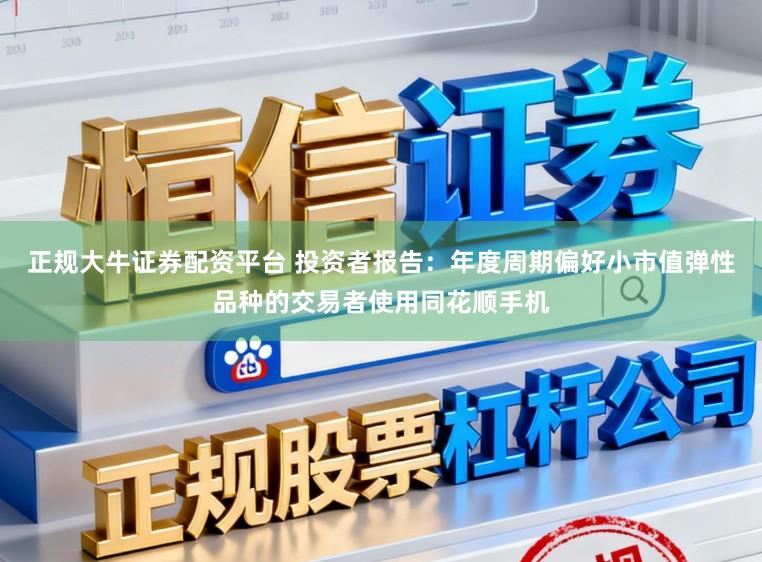 正规大牛证券配资平台 投资者报告：年度周期偏好小市值弹性品种的交易者使用同花顺手机