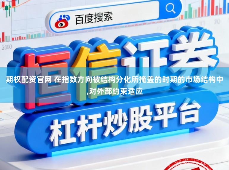 期权配资官网 在指数方向被结构分化所掩盖的时期的市场结构中,对外部约束适应