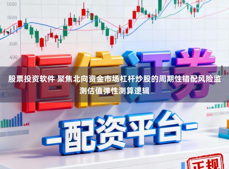 股票投资软件 聚焦北向资金市场杠杆炒股的周期性错配风险监测估值弹性测算逻辑