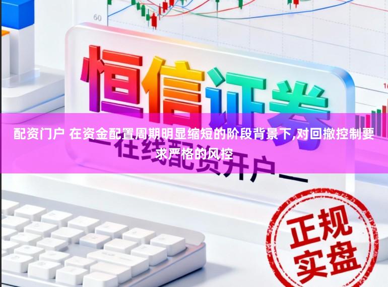 配资门户 在资金配置周期明显缩短的阶段背景下，对回撤控制要求严格的风控