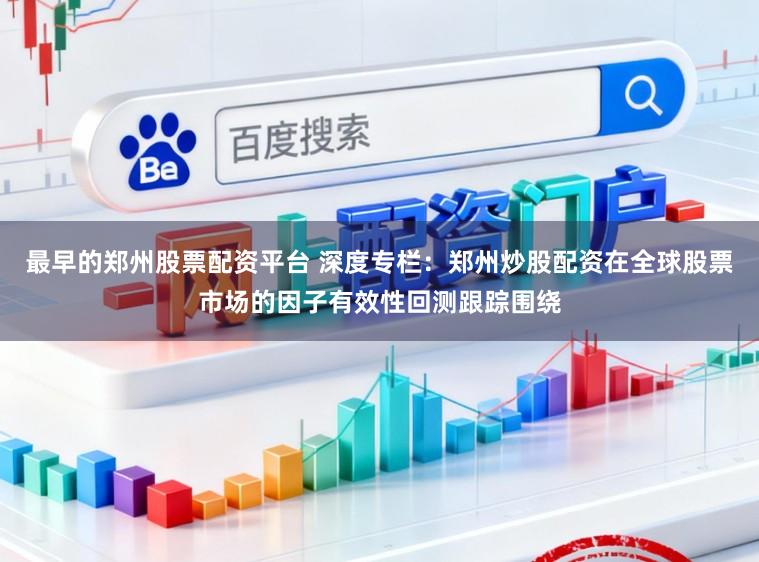 最早的郑州股票配资平台 深度专栏：郑州炒股配资在全球股票市场的因子有效性回测跟踪围绕