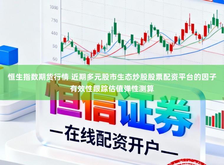 恒生指数期货行情 近期多元股市生态炒股股票配资平台的因子有效性跟踪估值弹性测算