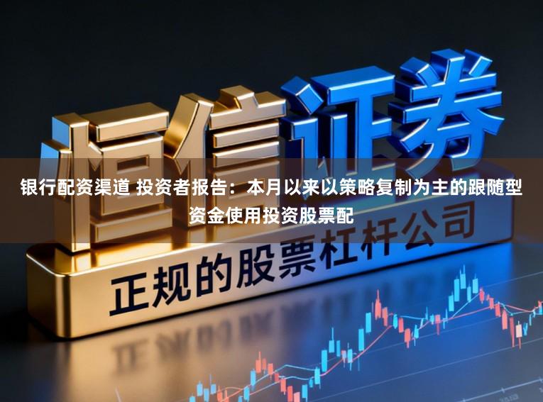 银行配资渠道 投资者报告：本月以来以策略复制为主的跟随型资金使用投资股票配