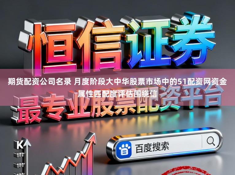 期货配资公司名录 月度阶段大中华股票市场中的51配资网资金属性匹配度评估围绕信
