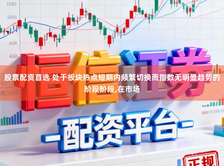 股票配资首选 处于板块热点短期内频繁切换而指数无明显趋势的阶段阶段，在市场