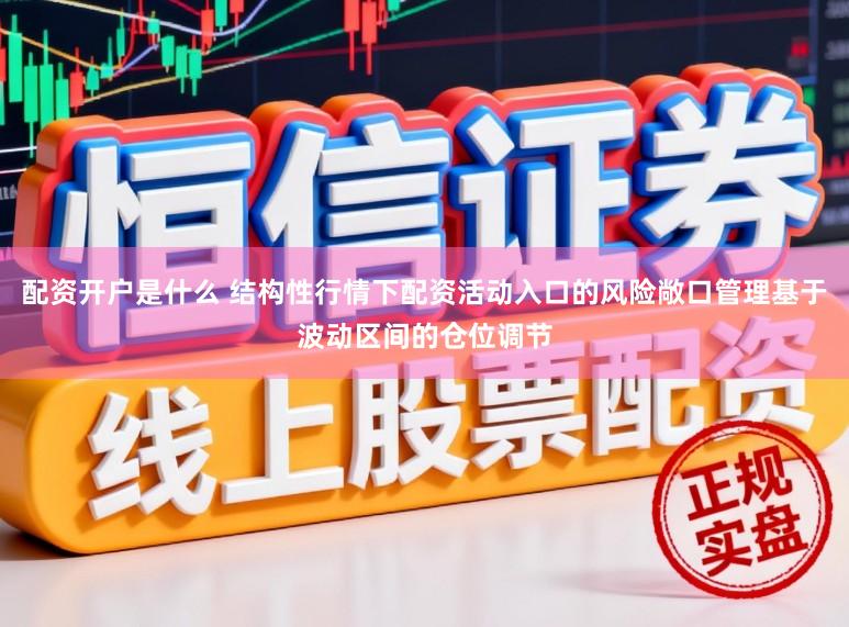 配资开户是什么 结构性行情下配资活动入口的风险敞口管理基于波动区间的仓位调节