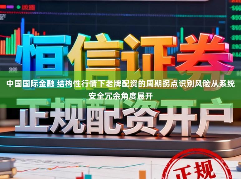 中国国际金融 结构性行情下老牌配资的周期拐点识别风险从系统安全冗余角度展开