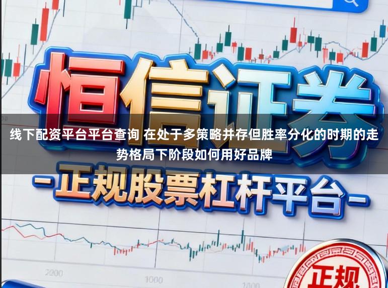 线下配资平台平台查询 在处于多策略并存但胜率分化的时期的走势格局下阶段如何用好品牌
