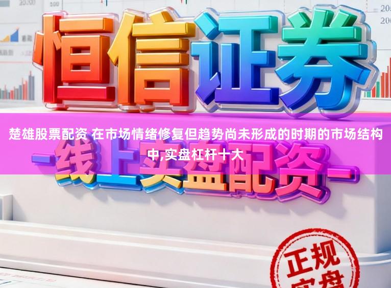 楚雄股票配资 在市场情绪修复但趋势尚未形成的时期的市场结构中，实盘杠杆十大