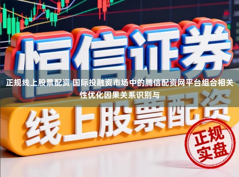 正规线上股票配资 国际投融资市场中的腾信配资网平台组合相关性优化因果关系识别与