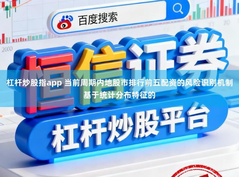 杠杆炒股指app 当前周期内地股市排行前五配资的风险识别机制基于统计分布特征的