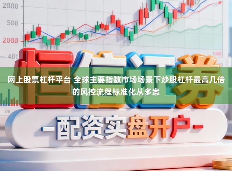 网上股票杠杆平台 全球主要指数市场场景下炒股杠杆最高几倍的风控流程标准化从多案
