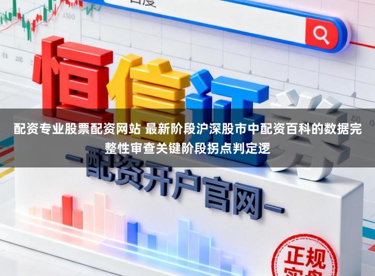 配资专业股票配资网站 最新阶段沪深股市中配资百科的数据完整性审查关键阶段拐点判定逻