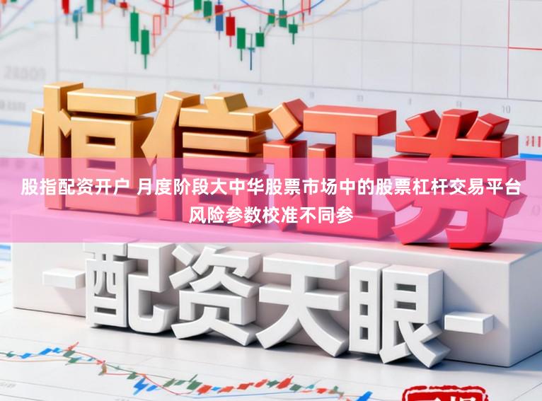 股指配资开户 月度阶段大中华股票市场中的股票杠杆交易平台风险参数校准不同参
